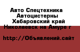 Авто Спецтехника - Автоцистерны. Хабаровский край,Николаевск-на-Амуре г.